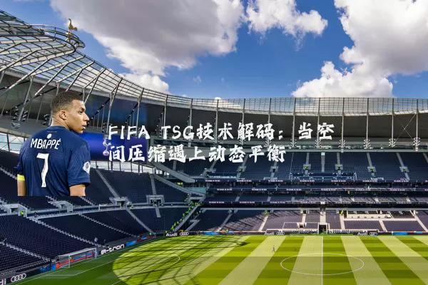 FIFA TSG技术解码:当空间压缩遇上动态平衡