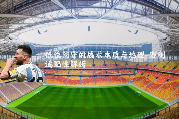 低位防守的战术本质与地理-赛制适配性解析