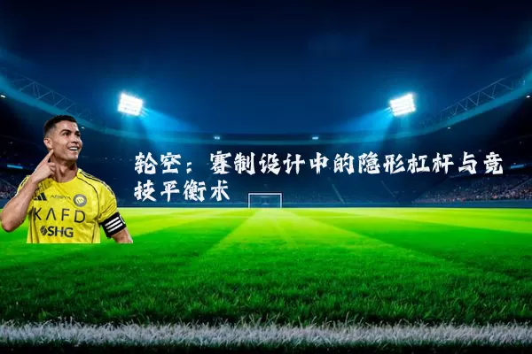 轮空：赛制设计中的隐形杠杆与竞技平衡术