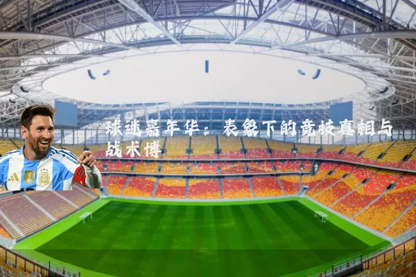 球迷嘉年华:表象下的竞技真相与战术博弈
