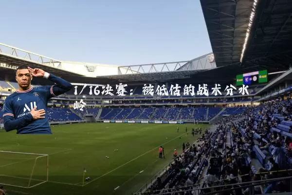 1/16决赛:被低估的战术分水岭