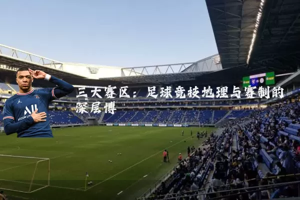三大赛区:足球竞技地理与赛制的深层博弈