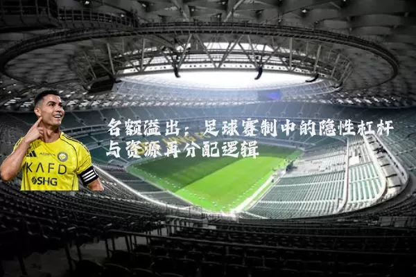 名额溢出：足球赛制中的隐性杠杆与资源再分配逻辑
