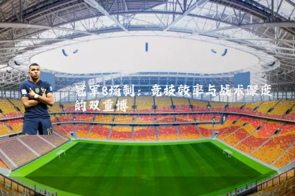 冠军8场制:竞技效率与战术深度的双重博弈