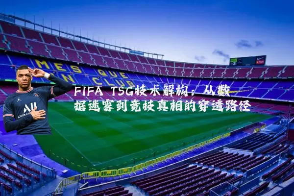 FIFA TSG技术解构：从数据迷雾到竞技真相的穿透路径