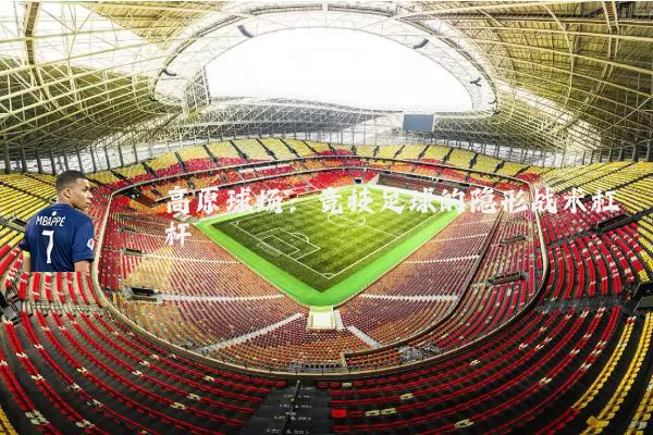 高原球场：竞技足球的隐形战术杠杆