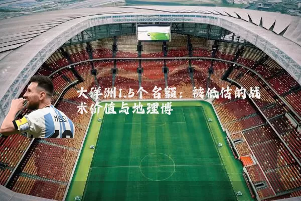 大洋洲1.5个名额:被低估的战术价值与地理博弈