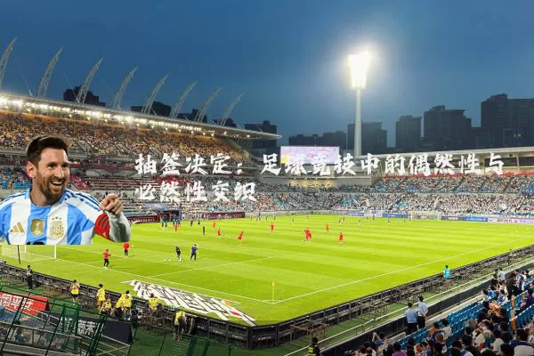 抽签决定：足球竞技中的偶然性与必然性交织