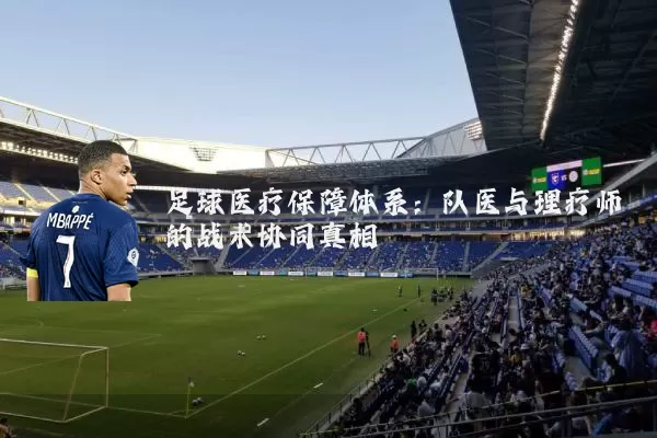 足球医疗保障体系:队医与理疗师的战术协同真相