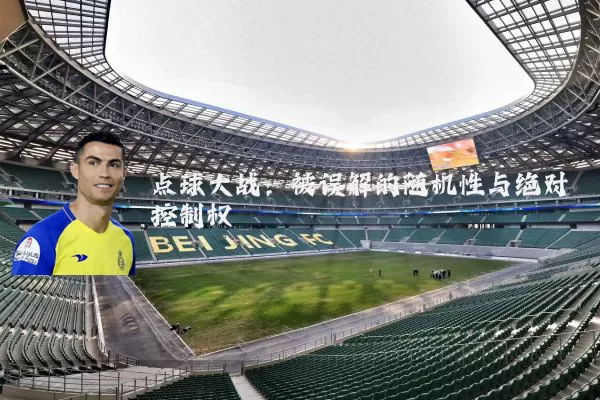 点球大战:被误解的随机性与绝对控制权
