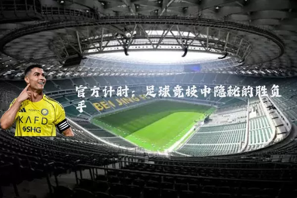 官方计时:足球竞技中隐秘的胜负手