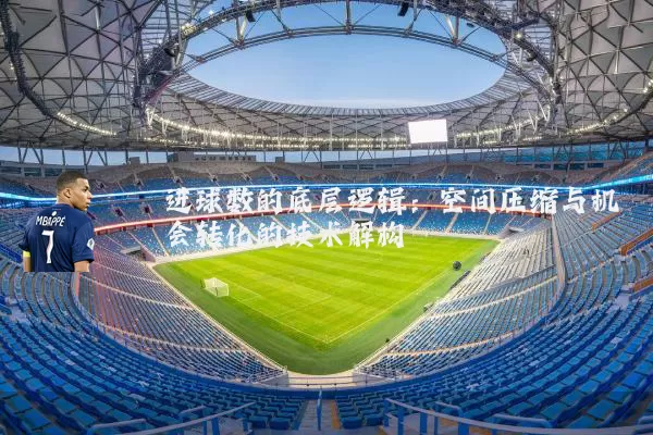 进球数的底层逻辑:空间压缩与机会转化的技术解构