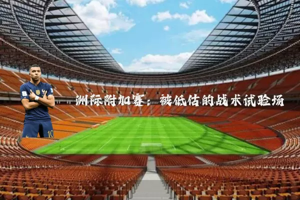 洲际附加赛:被低估的战术试验场