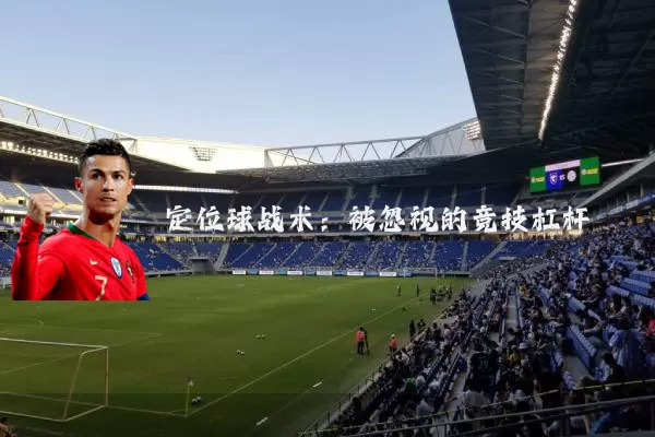 定位球战术:被忽视的竞技杠杆